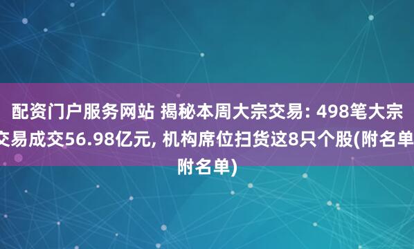 配资门户服务网站 揭秘本周大宗交易: 498笔大宗交易成交56.98亿元, 机构席位扫货这8只个股(附名单)