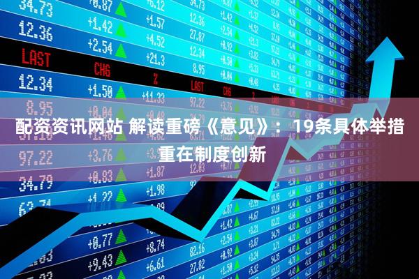 配资资讯网站 解读重磅《意见》：19条具体举措 重在制度创新