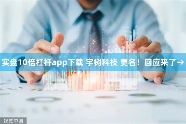 实盘10倍杠杆app下载 宇树科技 更名！回应来了→