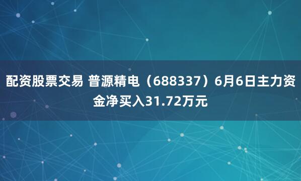 配资股票交易 普源精电（688337）6月6日主力资金净买入31.72万元