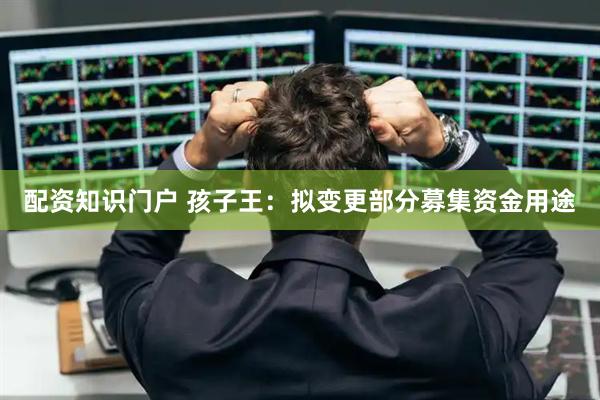配资知识门户 孩子王：拟变更部分募集资金用途