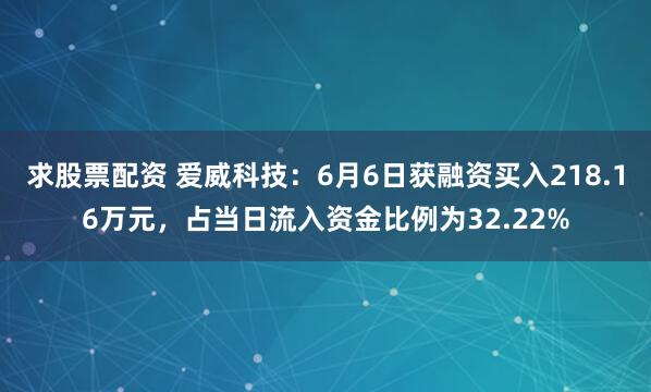 求股票配资 爱威科技：6月6日获融资买入218.16万元，占当日流入资金比例为32.22%