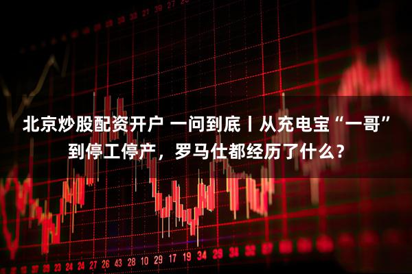 北京炒股配资开户 一问到底丨从充电宝“一哥”到停工停产，罗马仕都经历了什么？